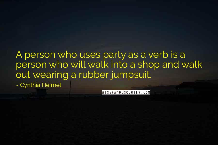 Cynthia Heimel Quotes: A person who uses party as a verb is a person who will walk into a shop and walk out wearing a rubber jumpsuit.