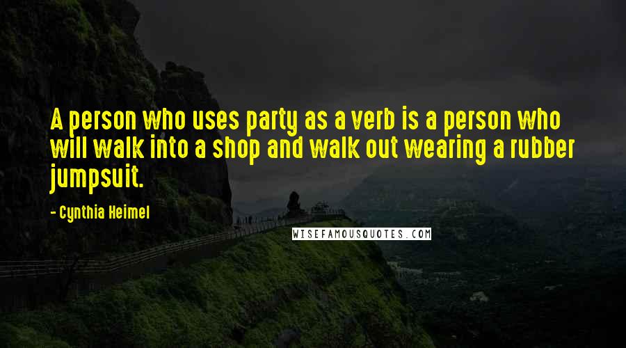 Cynthia Heimel Quotes: A person who uses party as a verb is a person who will walk into a shop and walk out wearing a rubber jumpsuit.