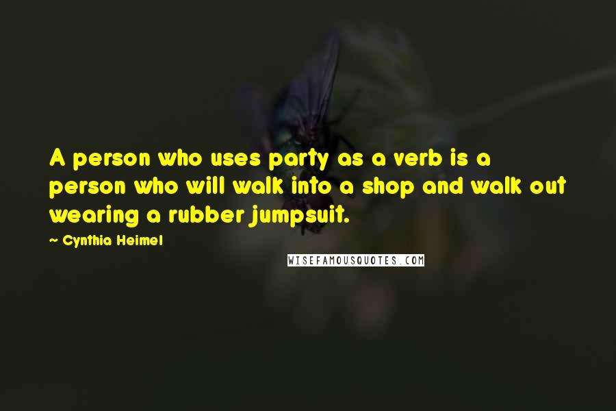 Cynthia Heimel Quotes: A person who uses party as a verb is a person who will walk into a shop and walk out wearing a rubber jumpsuit.