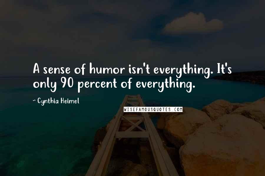 Cynthia Heimel Quotes: A sense of humor isn't everything. It's only 90 percent of everything.