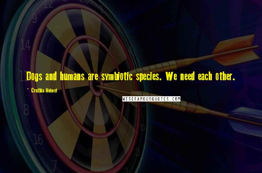 Cynthia Heimel Quotes: Dogs and humans are symbiotic species. We need each other.