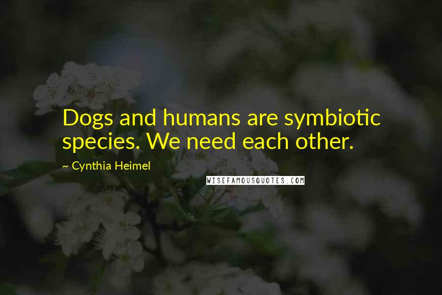 Cynthia Heimel Quotes: Dogs and humans are symbiotic species. We need each other.