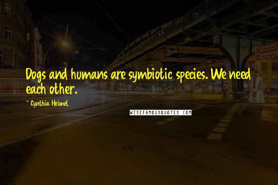 Cynthia Heimel Quotes: Dogs and humans are symbiotic species. We need each other.