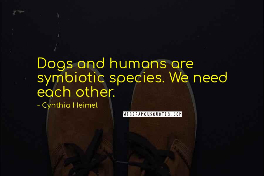 Cynthia Heimel Quotes: Dogs and humans are symbiotic species. We need each other.