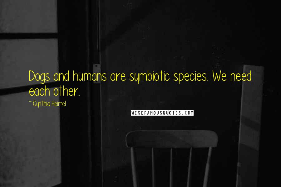 Cynthia Heimel Quotes: Dogs and humans are symbiotic species. We need each other.