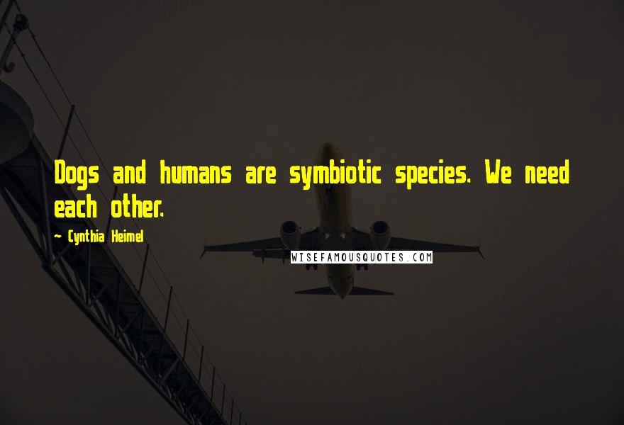 Cynthia Heimel Quotes: Dogs and humans are symbiotic species. We need each other.