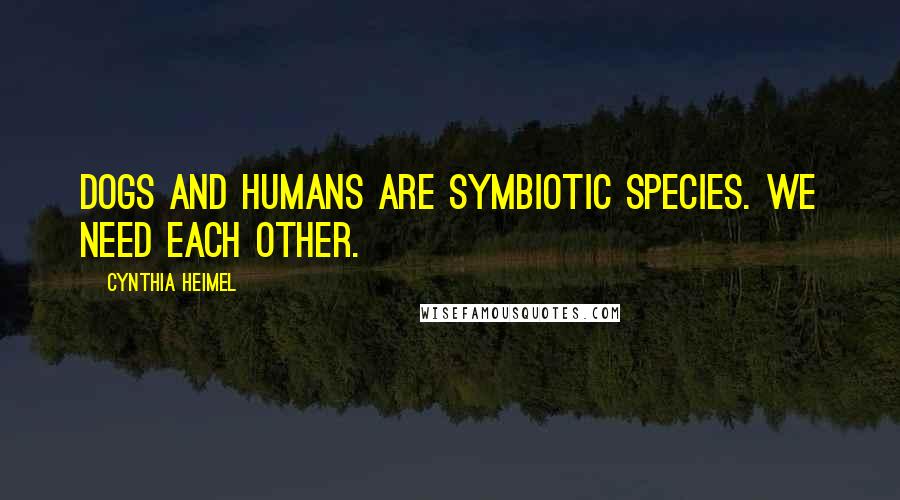 Cynthia Heimel Quotes: Dogs and humans are symbiotic species. We need each other.