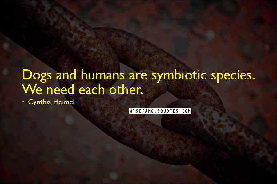 Cynthia Heimel Quotes: Dogs and humans are symbiotic species. We need each other.