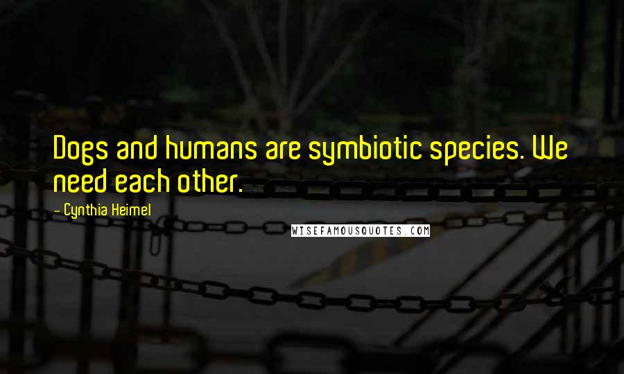 Cynthia Heimel Quotes: Dogs and humans are symbiotic species. We need each other.