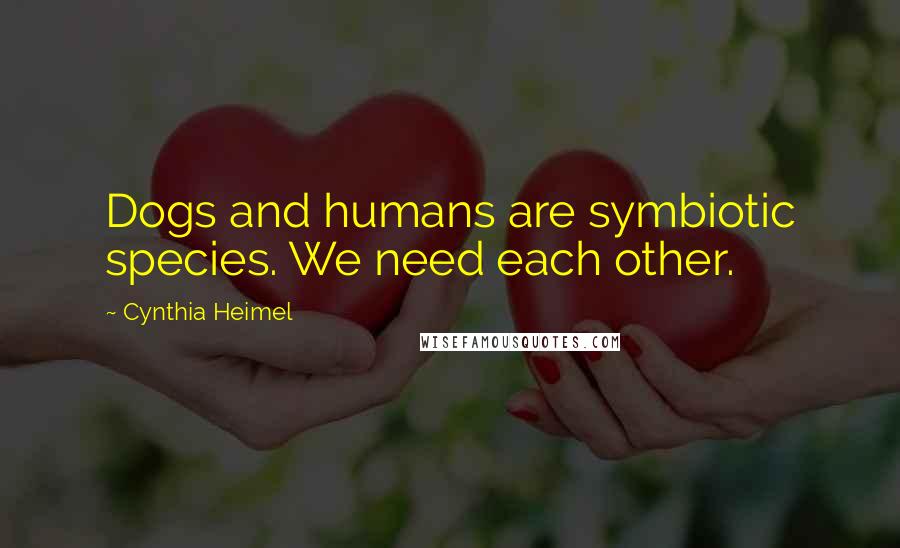 Cynthia Heimel Quotes: Dogs and humans are symbiotic species. We need each other.