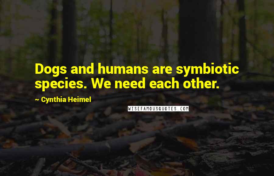 Cynthia Heimel Quotes: Dogs and humans are symbiotic species. We need each other.