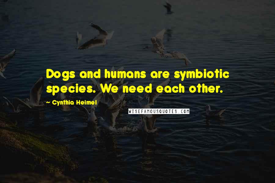 Cynthia Heimel Quotes: Dogs and humans are symbiotic species. We need each other.