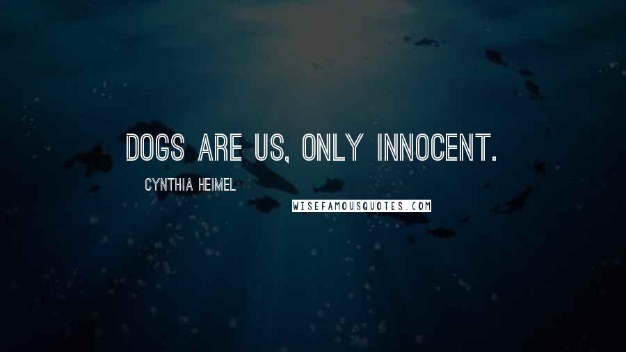 Cynthia Heimel Quotes: Dogs are us, only innocent.
