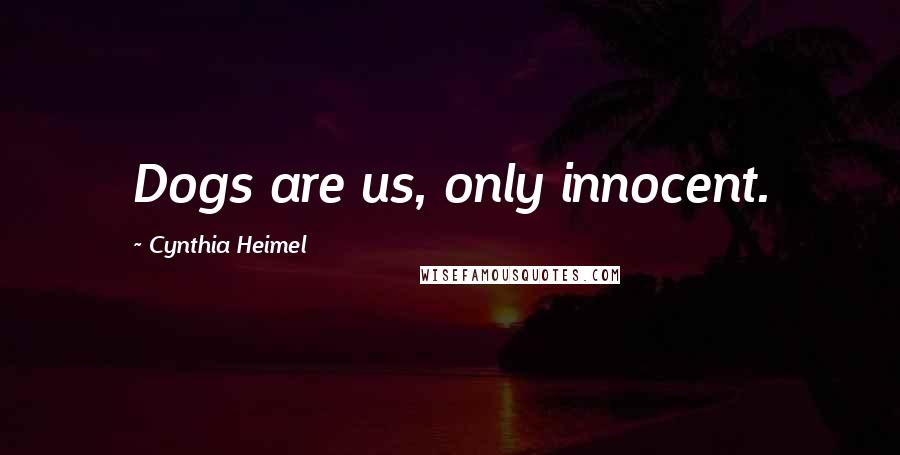 Cynthia Heimel Quotes: Dogs are us, only innocent.