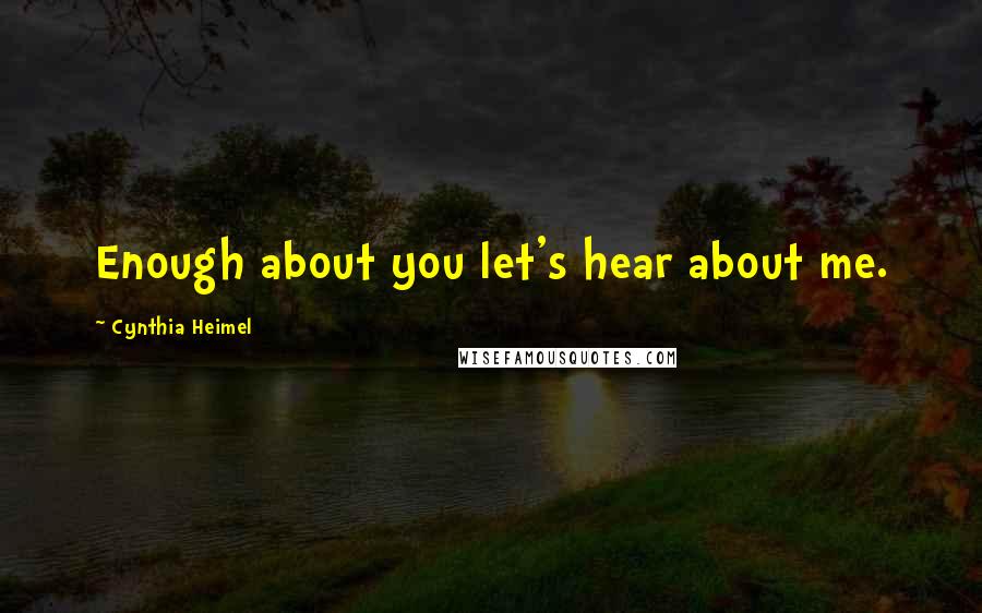 Cynthia Heimel Quotes: Enough about you let's hear about me.