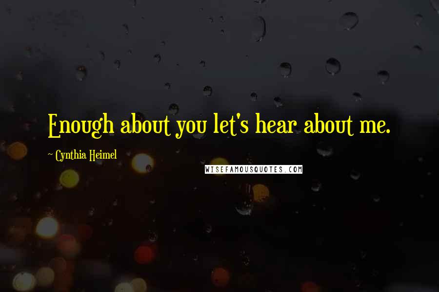 Cynthia Heimel Quotes: Enough about you let's hear about me.