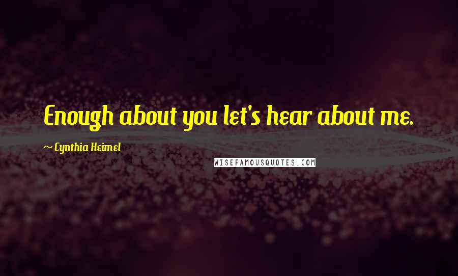 Cynthia Heimel Quotes: Enough about you let's hear about me.