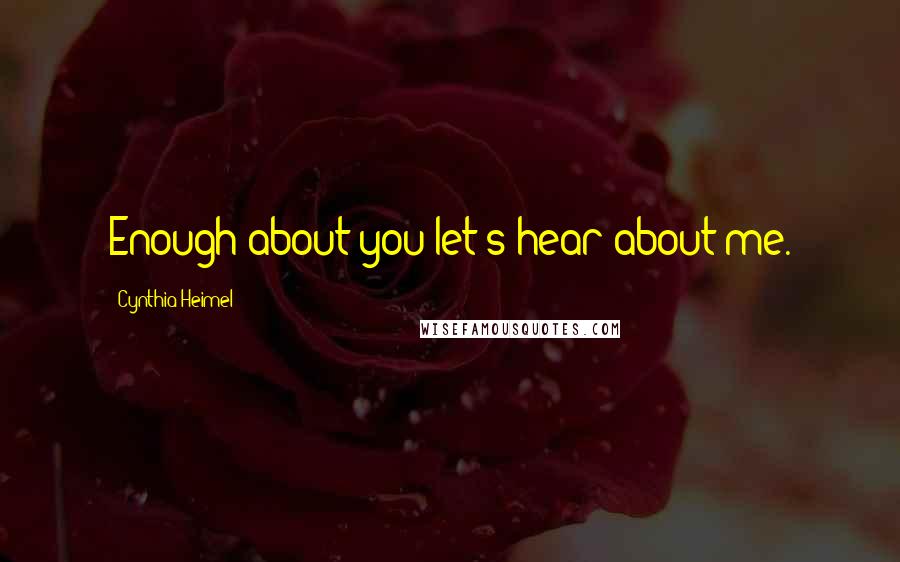 Cynthia Heimel Quotes: Enough about you let's hear about me.