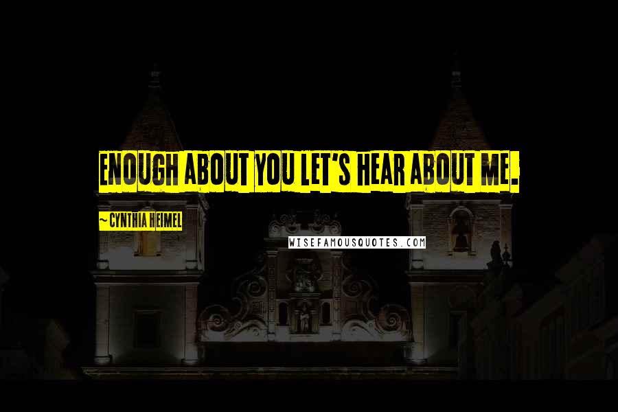 Cynthia Heimel Quotes: Enough about you let's hear about me.