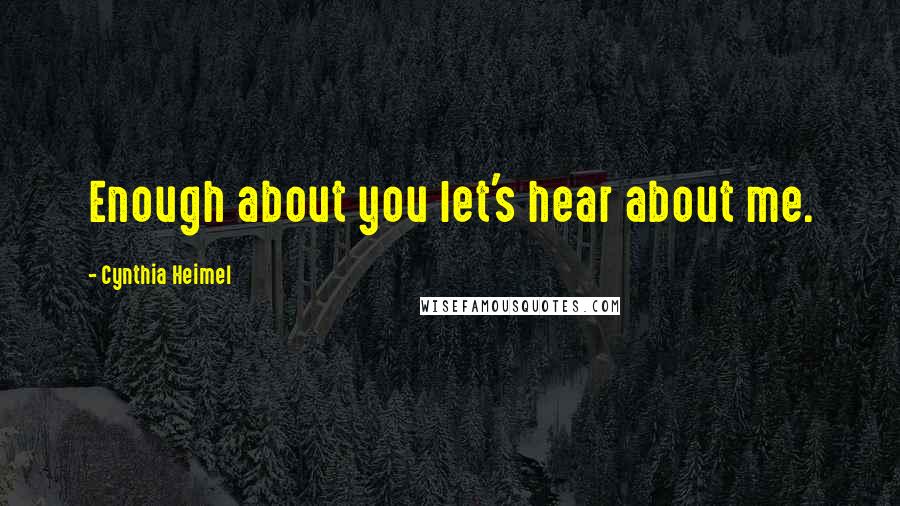Cynthia Heimel Quotes: Enough about you let's hear about me.