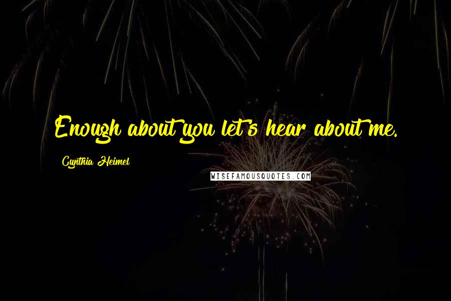 Cynthia Heimel Quotes: Enough about you let's hear about me.