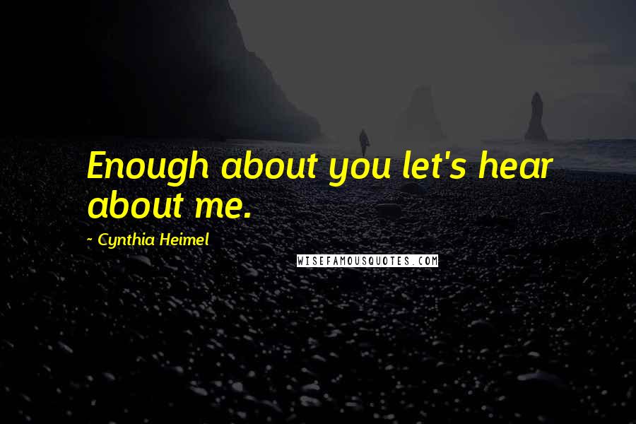 Cynthia Heimel Quotes: Enough about you let's hear about me.