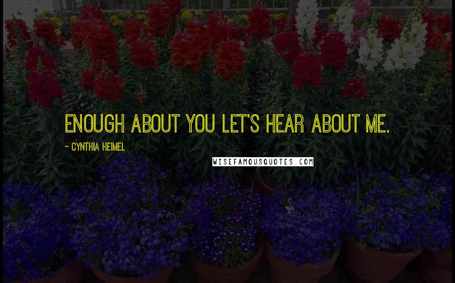 Cynthia Heimel Quotes: Enough about you let's hear about me.
