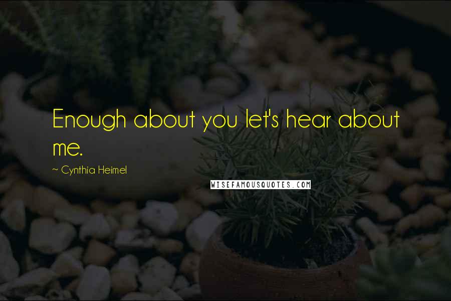 Cynthia Heimel Quotes: Enough about you let's hear about me.