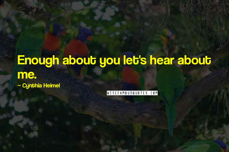 Cynthia Heimel Quotes: Enough about you let's hear about me.