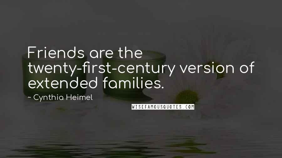 Cynthia Heimel Quotes: Friends are the twenty-first-century version of extended families.