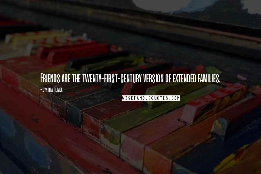 Cynthia Heimel Quotes: Friends are the twenty-first-century version of extended families.