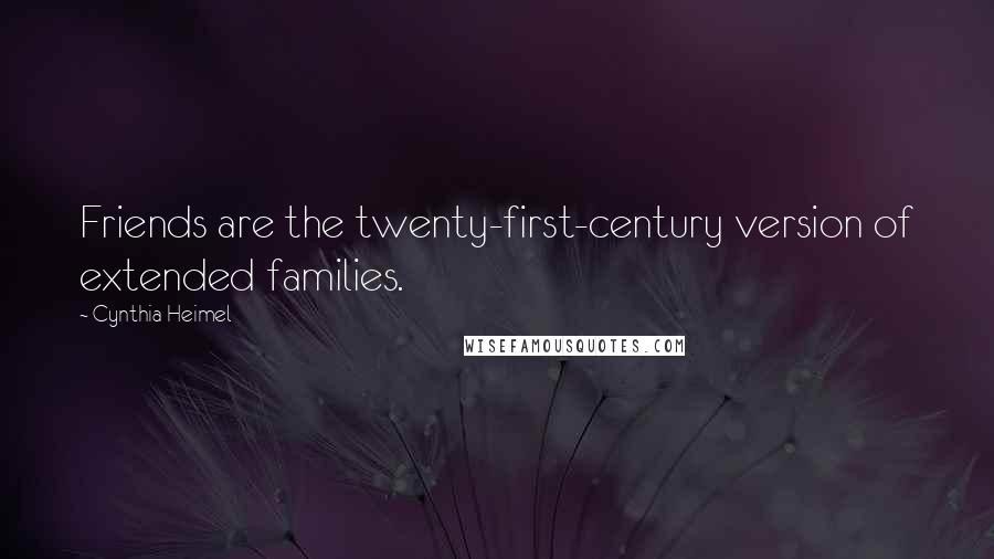 Cynthia Heimel Quotes: Friends are the twenty-first-century version of extended families.