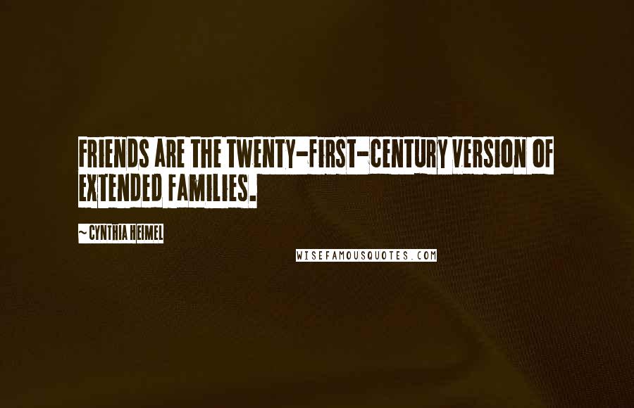 Cynthia Heimel Quotes: Friends are the twenty-first-century version of extended families.