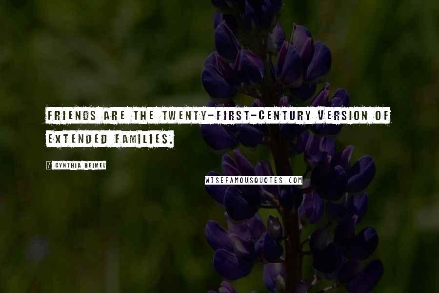 Cynthia Heimel Quotes: Friends are the twenty-first-century version of extended families.