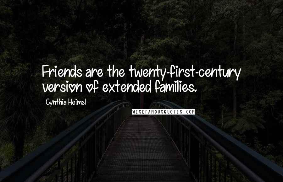 Cynthia Heimel Quotes: Friends are the twenty-first-century version of extended families.