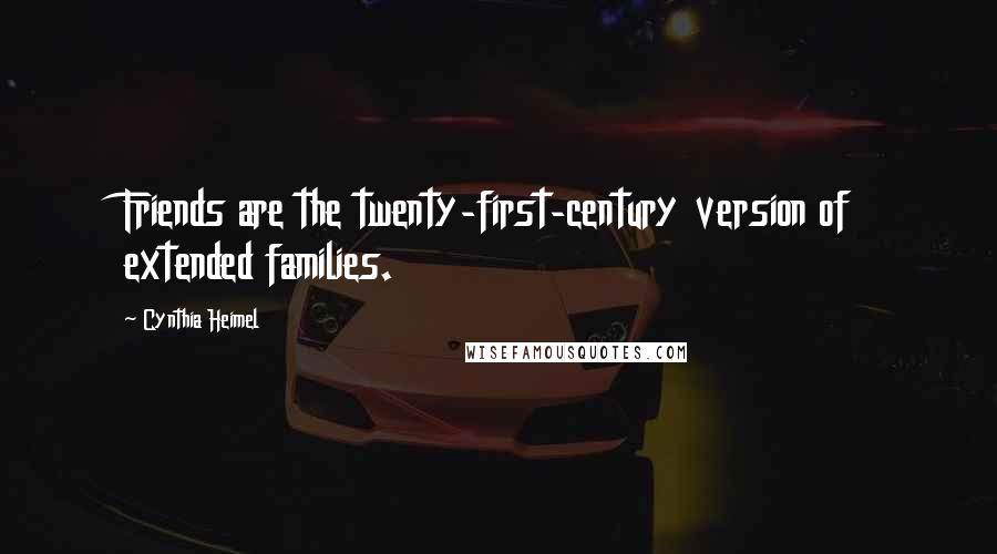 Cynthia Heimel Quotes: Friends are the twenty-first-century version of extended families.