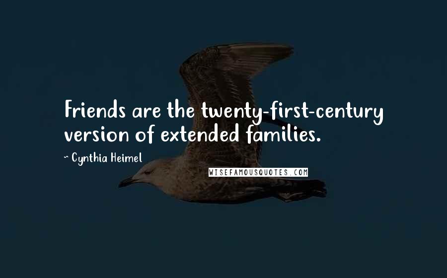 Cynthia Heimel Quotes: Friends are the twenty-first-century version of extended families.