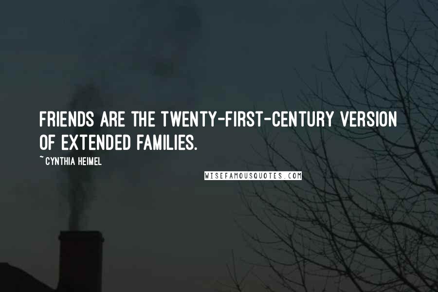 Cynthia Heimel Quotes: Friends are the twenty-first-century version of extended families.