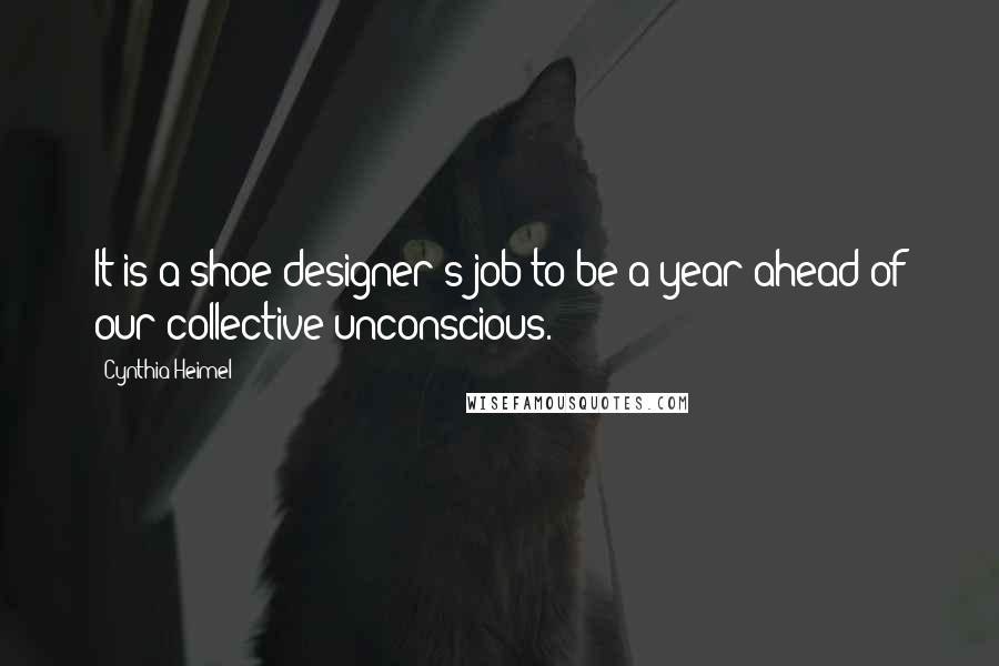 Cynthia Heimel Quotes: It is a shoe designer's job to be a year ahead of our collective unconscious.