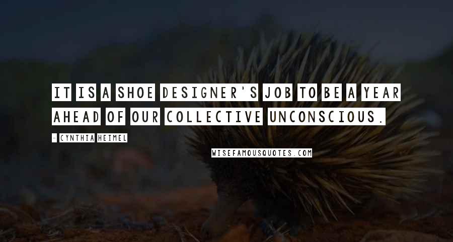 Cynthia Heimel Quotes: It is a shoe designer's job to be a year ahead of our collective unconscious.