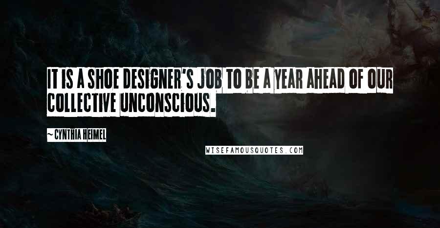 Cynthia Heimel Quotes: It is a shoe designer's job to be a year ahead of our collective unconscious.