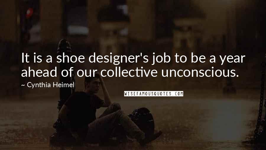 Cynthia Heimel Quotes: It is a shoe designer's job to be a year ahead of our collective unconscious.