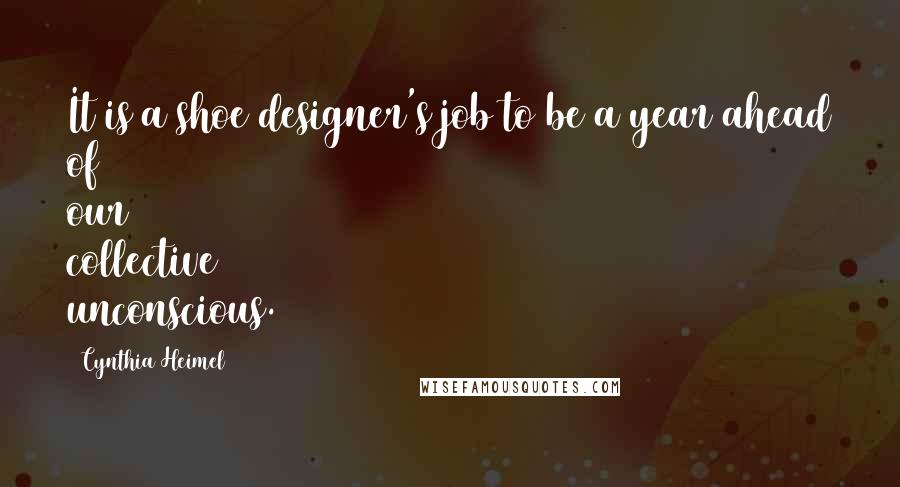 Cynthia Heimel Quotes: It is a shoe designer's job to be a year ahead of our collective unconscious.