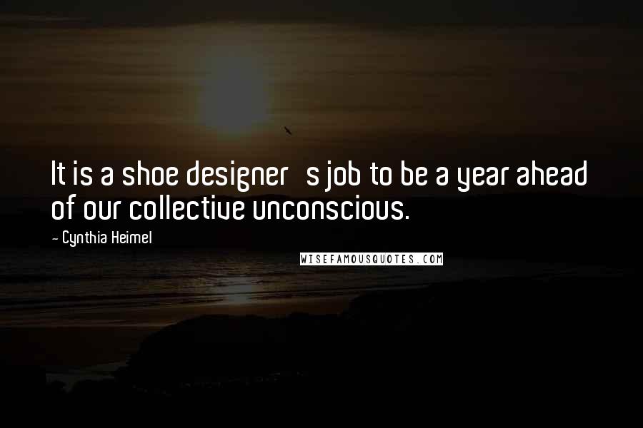 Cynthia Heimel Quotes: It is a shoe designer's job to be a year ahead of our collective unconscious.