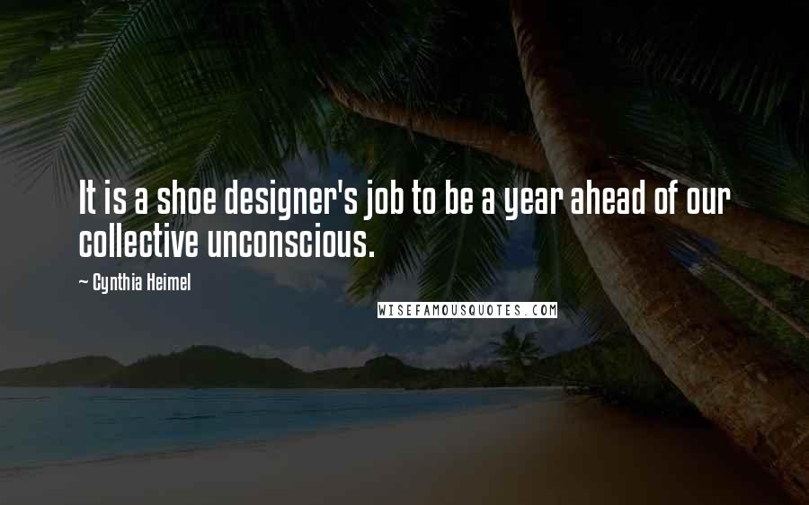 Cynthia Heimel Quotes: It is a shoe designer's job to be a year ahead of our collective unconscious.