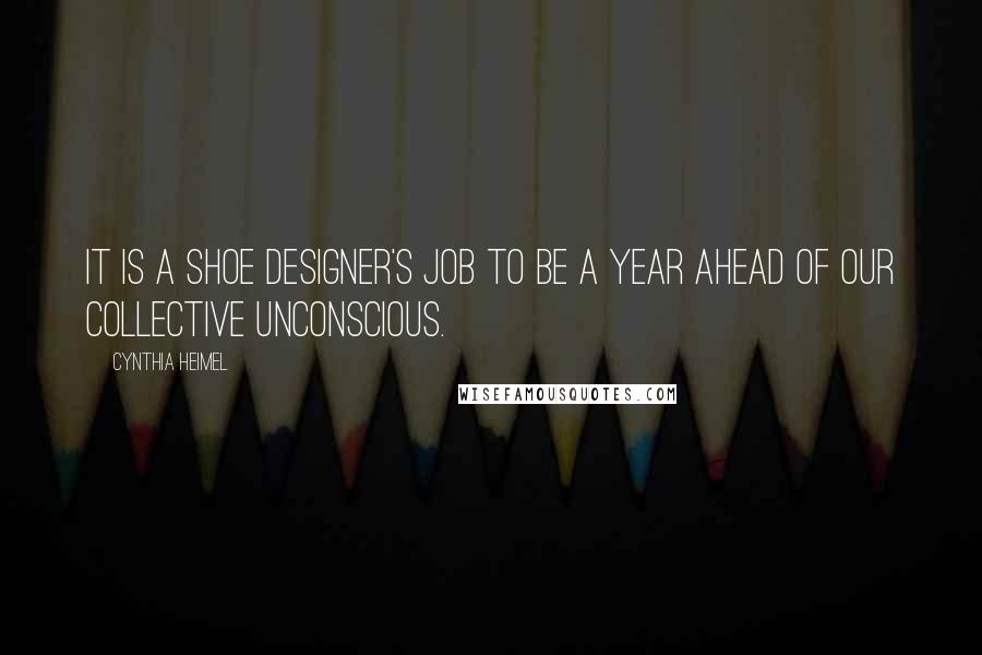 Cynthia Heimel Quotes: It is a shoe designer's job to be a year ahead of our collective unconscious.