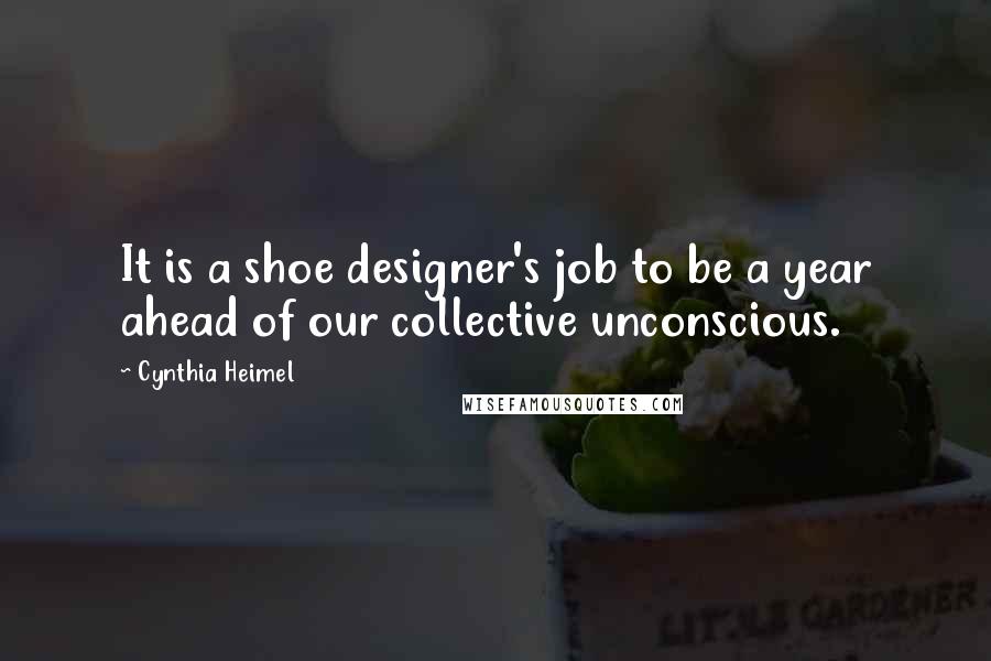 Cynthia Heimel Quotes: It is a shoe designer's job to be a year ahead of our collective unconscious.