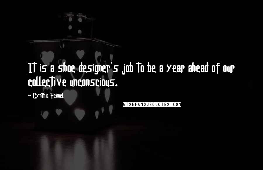 Cynthia Heimel Quotes: It is a shoe designer's job to be a year ahead of our collective unconscious.