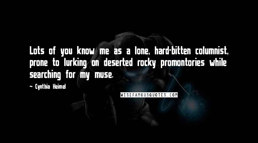 Cynthia Heimel Quotes: Lots of you know me as a lone, hard-bitten columnist, prone to lurking on deserted rocky promontories while searching for my muse.