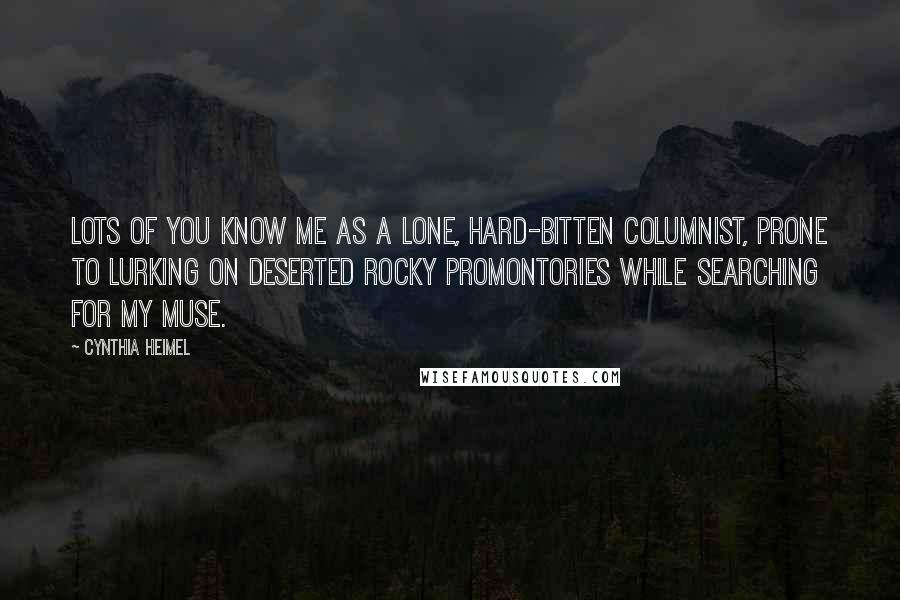 Cynthia Heimel Quotes: Lots of you know me as a lone, hard-bitten columnist, prone to lurking on deserted rocky promontories while searching for my muse.